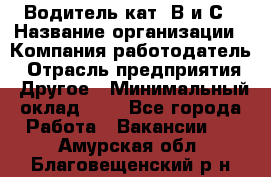 Водитель кат. В и С › Название организации ­ Компания-работодатель › Отрасль предприятия ­ Другое › Минимальный оклад ­ 1 - Все города Работа » Вакансии   . Амурская обл.,Благовещенский р-н